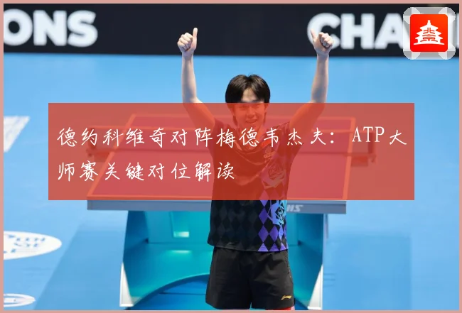 德约科维奇对阵梅德韦杰夫：ATP大师赛关键对位解读