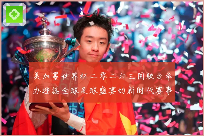 美加墨世界杯二零二六三国联合举办迎接全球足球盛宴的新时代赛事前瞻