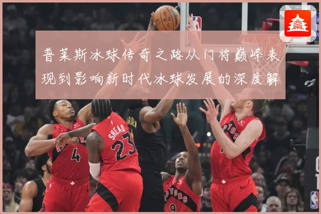 普莱斯冰球传奇之路从门将巅峰表现到影响新时代冰球发展的深度解析