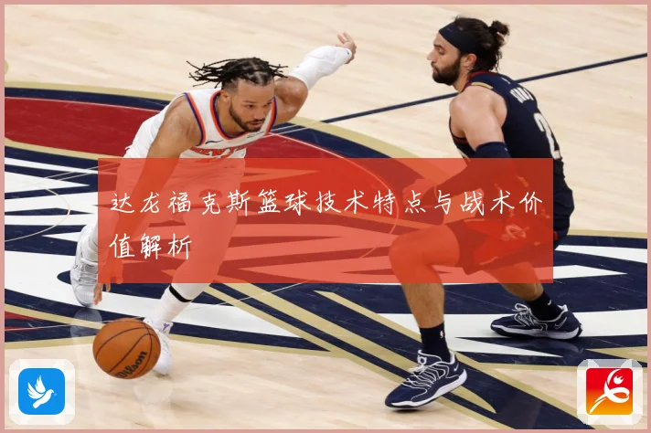 达龙福克斯篮球技术特点与战术价值解析