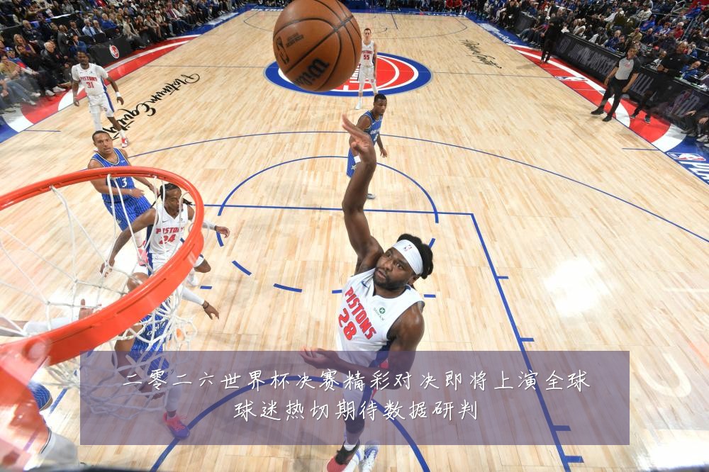 二零二六世界杯决赛精彩对决即将上演全球球迷热切期待数据研判