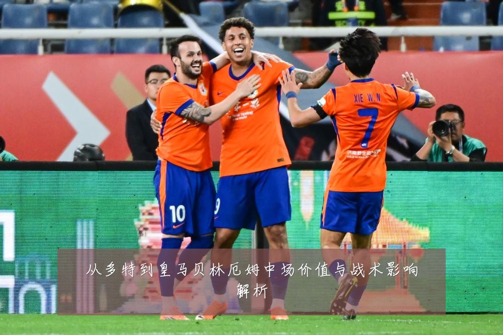 从多特到皇马贝林厄姆中场价值与战术影响解析