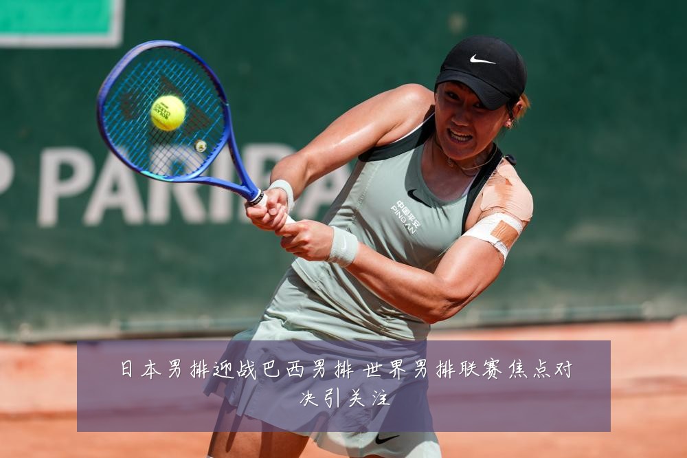 日本男排迎战巴西男排 世界男排联赛焦点对决引关注