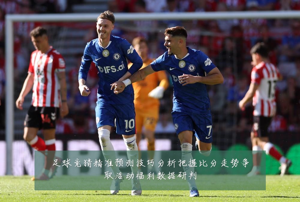 足球竞猜精准预测技巧分析把握比分走势争取活动福利数据研判