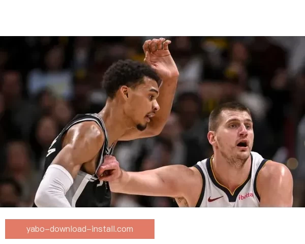 文班亚马谈对阵约基奇掘金 期待最具挑战性比赛